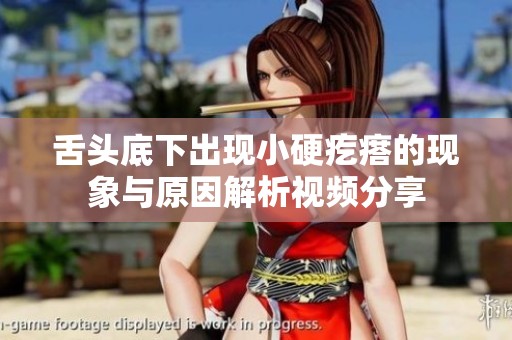 舌头底下出现小硬疙瘩的现象与原因解析视频分享