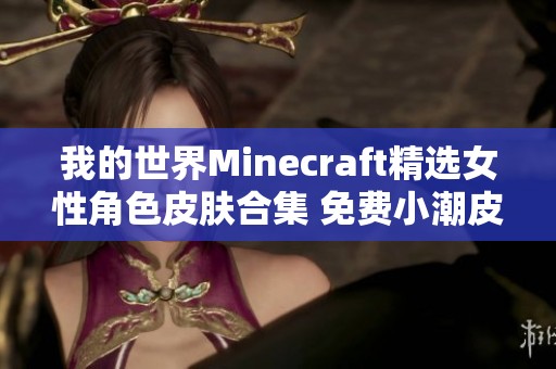 我的世界Minecraft精选女性角色皮肤合集 免费小潮皮肤等你来下载