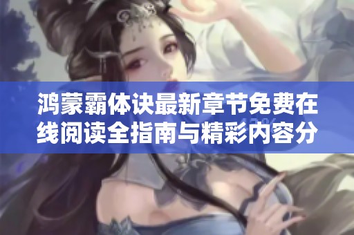 鸿蒙霸体诀最新章节免费在线阅读全指南与精彩内容分享