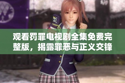 观看罚罪电视剧全集免费完整版，揭露罪恶与正义交锋的精彩故事
