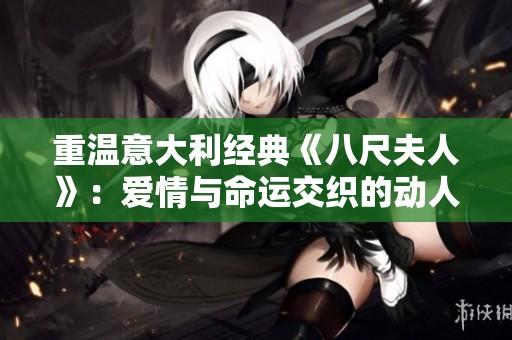 重温意大利经典《八尺夫人》：爱情与命运交织的动人故事