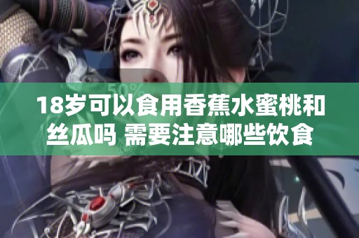18岁可以食用香蕉水蜜桃和丝瓜吗 需要注意哪些饮食问题
