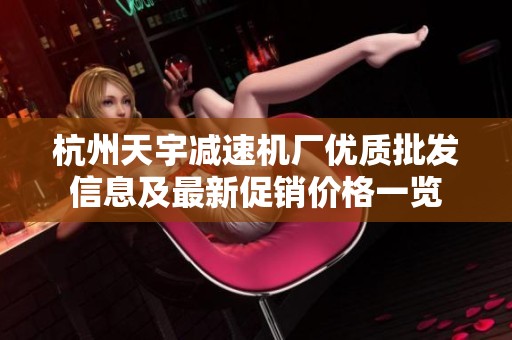 杭州天宇减速机厂优质批发信息及最新促销价格一览