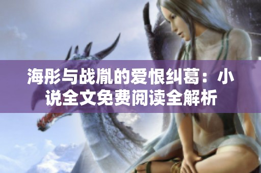 海彤与战胤的爱恨纠葛：小说全文免费阅读全解析