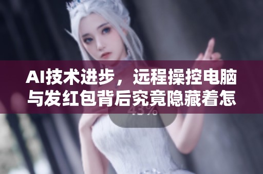 AI技术进步，远程操控电脑与发红包背后究竟隐藏着怎样的未来挑战