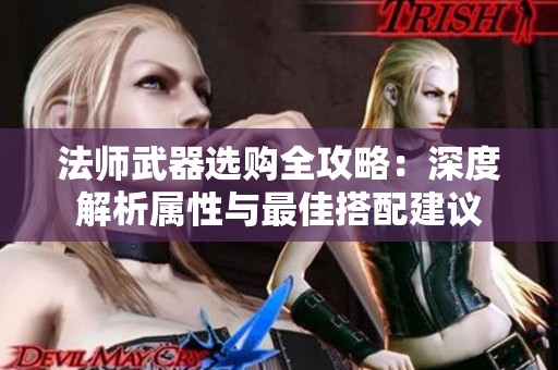 法师武器选购全攻略：深度解析属性与最佳搭配建议