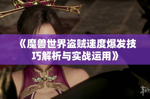 《魔兽世界盗贼速度爆发技巧解析与实战运用》