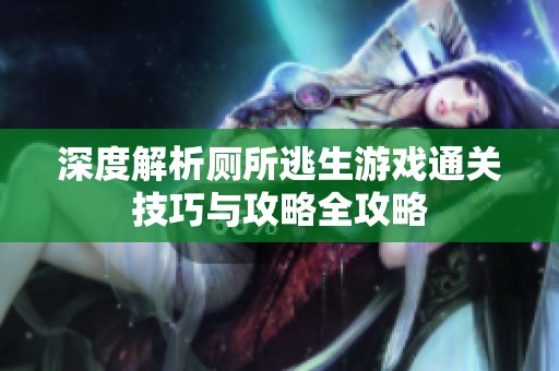 深度解析厕所逃生游戏通关技巧与攻略全攻略