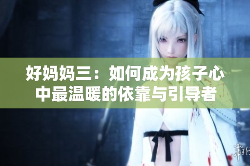 好妈妈三：如何成为孩子心中最温暖的依靠与引导者