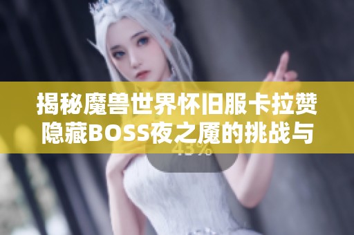 揭秘魔兽世界怀旧服卡拉赞隐藏BOSS夜之魇的挑战与攻略技巧