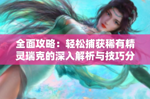 全面攻略：轻松捕获稀有精灵瑞克的深入解析与技巧分享