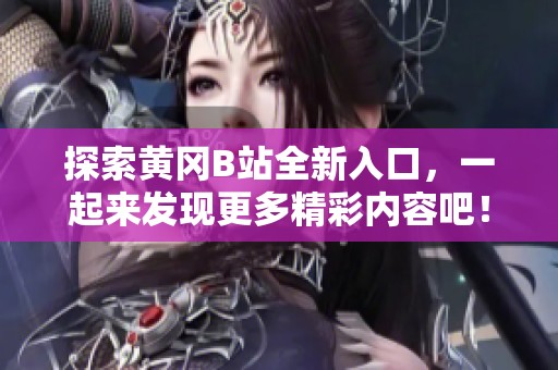 探索黄冈B站全新入口，一起来发现更多精彩内容吧！