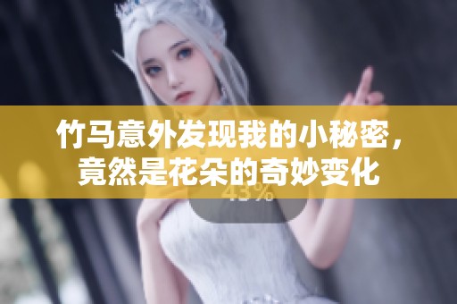 竹马意外发现我的小秘密，竟然是花朵的奇妙变化