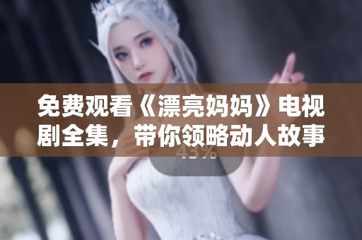免费观看《漂亮妈妈》电视剧全集，带你领略动人故事与感人情感