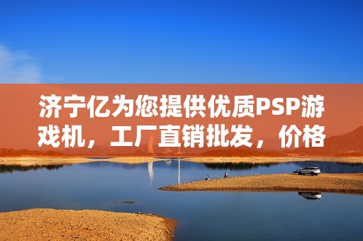 济宁亿为您提供优质PSP游戏机，工厂直销批发，价格透明热销中！