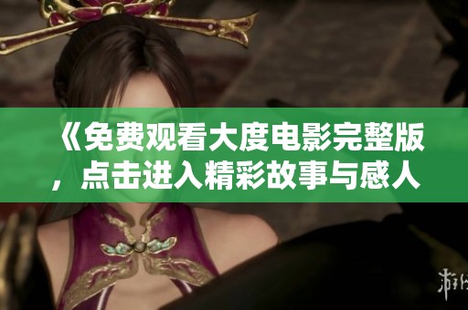 《免费观看大度电影完整版，点击进入精彩故事与感人情感的世界》