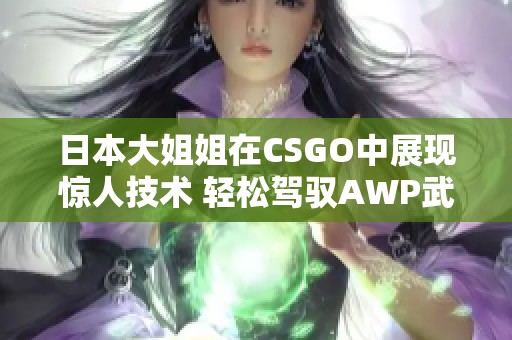 日本大姐姐在CSGO中展现惊人技术 轻松驾驭AWP武器