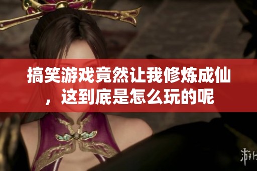 搞笑游戏竟然让我修炼成仙，这到底是怎么玩的呢