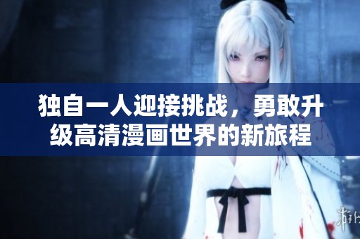 独自一人迎接挑战，勇敢升级高清漫画世界的新旅程