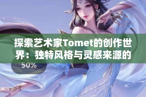 探索艺术家Tomet的创作世界：独特风格与灵感来源的深度剖析