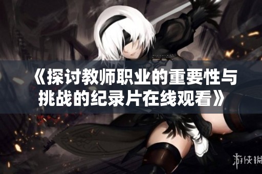 《探讨教师职业的重要性与挑战的纪录片在线观看》