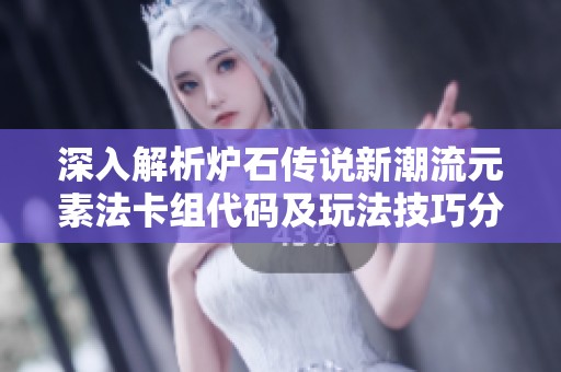 深入解析炉石传说新潮流元素法卡组代码及玩法技巧分享