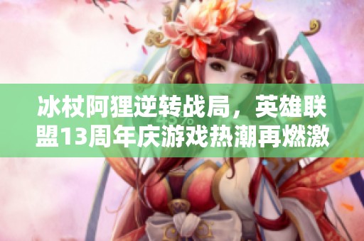 冰杖阿狸逆转战局，英雄联盟13周年庆游戏热潮再燃激情