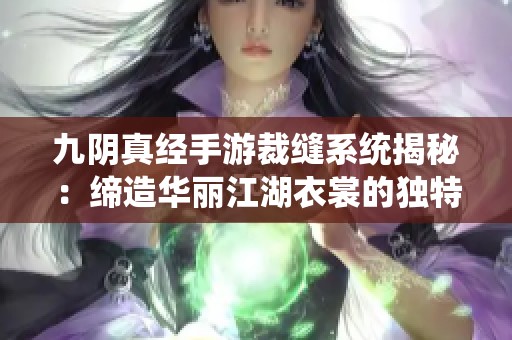 九阴真经手游裁缝系统揭秘：缔造华丽江湖衣裳的独特工艺之旅