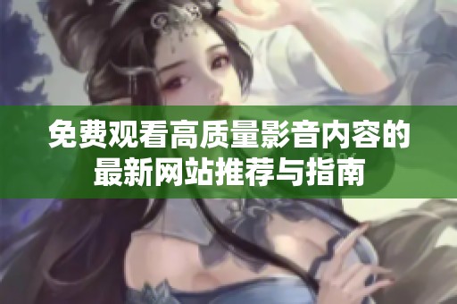 免费观看高质量影音内容的最新网站推荐与指南
