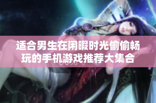 适合男生在闲暇时光偷偷畅玩的手机游戏推荐大集合