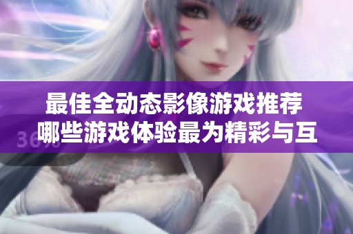 最佳全动态影像游戏推荐 哪些游戏体验最为精彩与互动