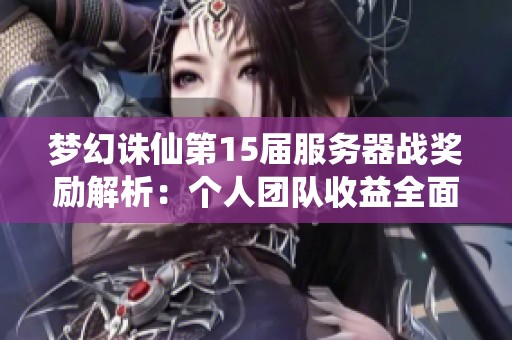 梦幻诛仙第15届服务器战奖励解析：个人团队收益全面剖析