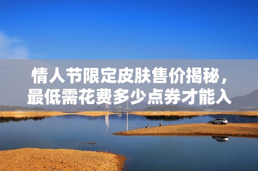 情人节限定皮肤售价揭秘，最低需花费多少点券才能入手