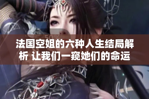 法国空姐的六种人生结局解析 让我们一窥她们的命运与选择