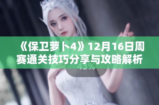 《保卫萝卜4》12月16日周赛通关技巧分享与攻略解析