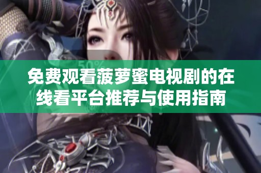 免费观看菠萝蜜电视剧的在线看平台推荐与使用指南