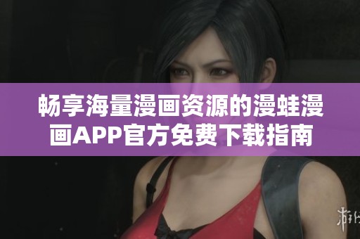 畅享海量漫画资源的漫蛙漫画APP官方免费下载指南
