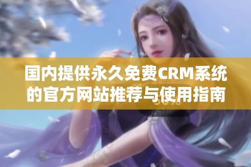 国内提供永久免费CRM系统的官方网站推荐与使用指南