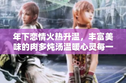 年下恋情火热升温，丰富美味的肉多炖汤温暖心灵每一口