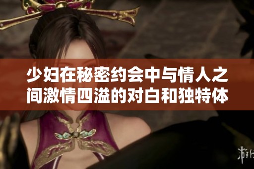 少妇在秘密约会中与情人之间激情四溢的对白和独特体验分享