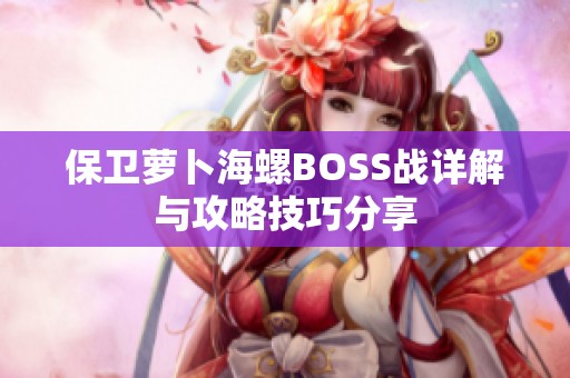 保卫萝卜海螺BOSS战详解与攻略技巧分享