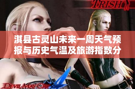 淇县古灵山未来一周天气预报与历史气温及旅游指数分析