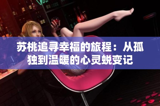 苏桃追寻幸福的旅程：从孤独到温暖的心灵蜕变记