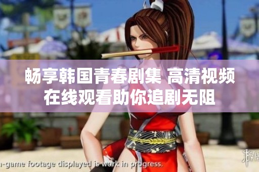 畅享韩国青春剧集 高清视频在线观看助你追剧无阻