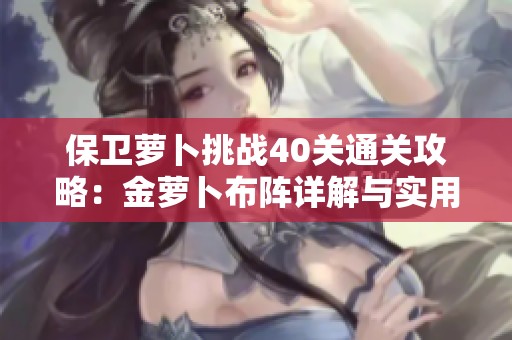 保卫萝卜挑战40关通关攻略：金萝卜布阵详解与实用秘籍分享