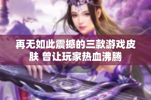 再无如此震撼的三款游戏皮肤 曾让玩家热血沸腾