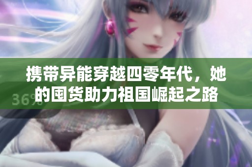 携带异能穿越四零年代，她的囤货助力祖国崛起之路