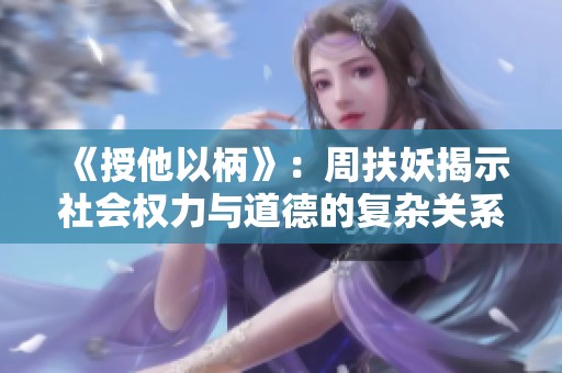 《授他以柄》：周扶妖揭示社会权力与道德的复杂关系