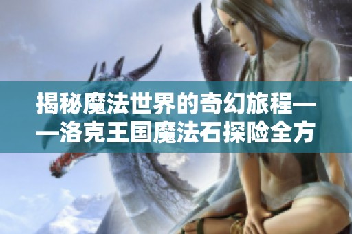 揭秘魔法世界的奇幻旅程——洛克王国魔法石探险全方位指南