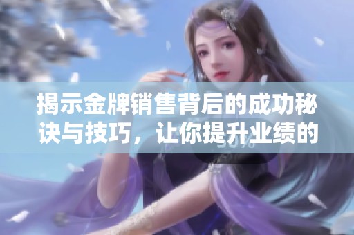 揭示金牌销售背后的成功秘诀与技巧，让你提升业绩的实用指南